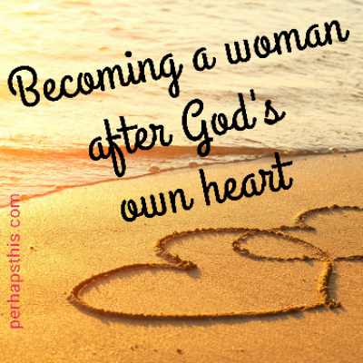 Becoming A Woman After God's Own Heart